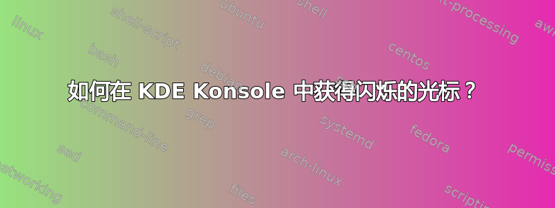 如何在 KDE Konsole 中获得闪烁的光标？