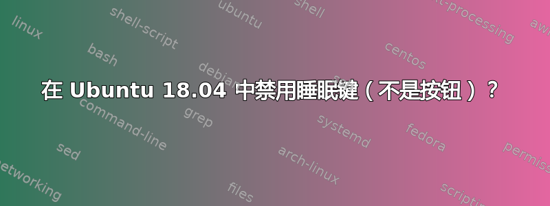 在 Ubuntu 18.04 中禁用睡眠键（不是按钮）？