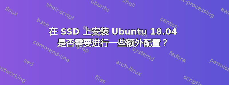 在 SSD 上安装 Ubuntu 18.04 是否需要进行一些额外配置？