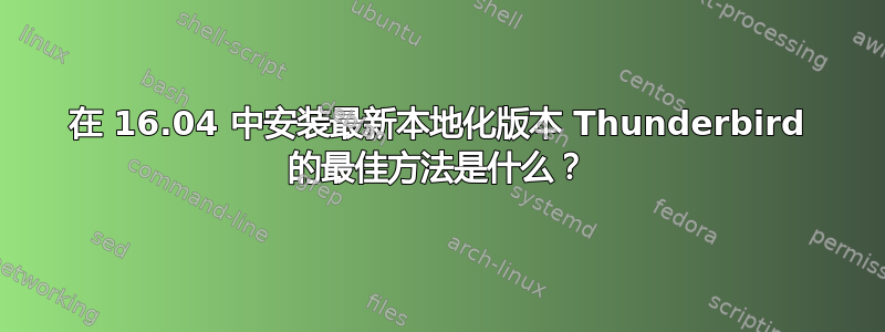 在 16.04 中安装最新本地化版本 Thunderbird 的最佳方法是什么？