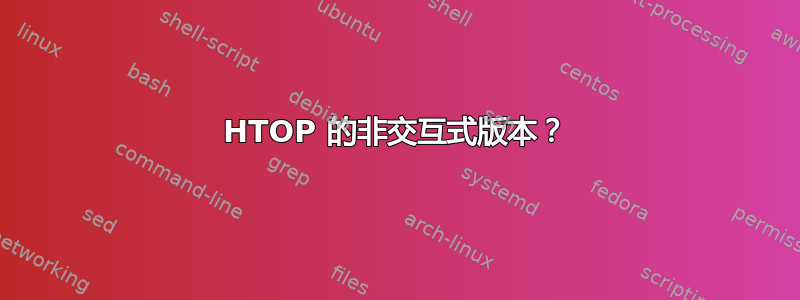 HTOP 的非交互式版本？