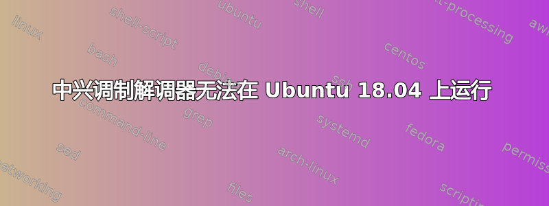 中兴调制解调器无法在 Ubuntu 18.04 上运行