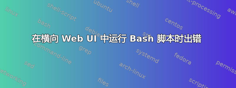 在横向 Web UI 中运行 Bash 脚本时出错