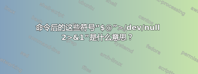 命令后的这些符号“$@”>/dev/null 2>&1”是什么意思？