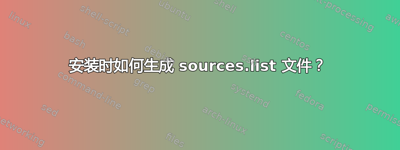 安装时如何生成 sources.list 文件？