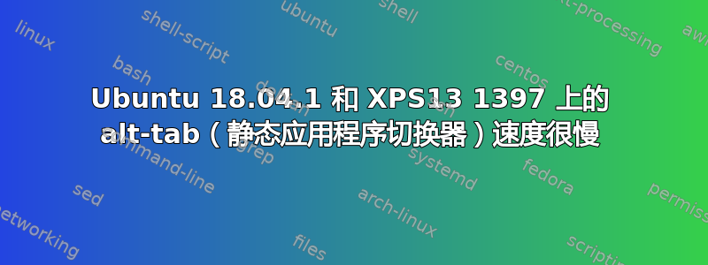 Ubuntu 18.04.1 和 XPS13 1397 上的 alt-tab（静态应用程序切换器）速度很慢