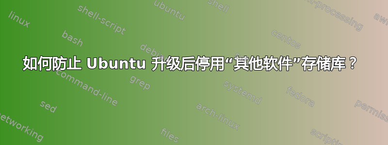 如何防止 Ubuntu 升级后停用“其他软件”存储库？