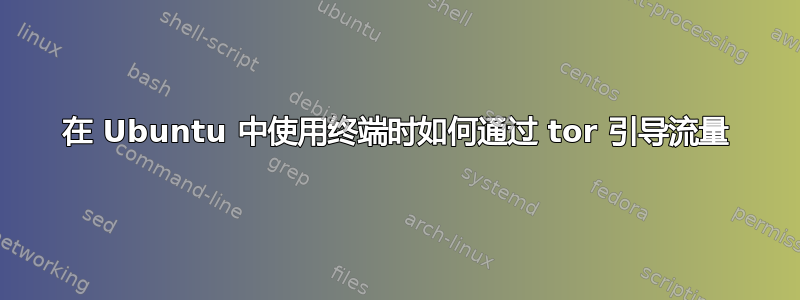 在 Ubuntu 中使用终端时如何通过 tor 引导流量