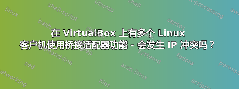 在 VirtualBox 上有多个 Linux 客户机使用桥接适配器功能 - 会发生 IP 冲突吗？