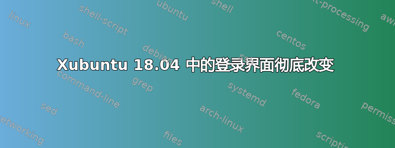 Xubuntu 18.04 中的登录界面彻底改变