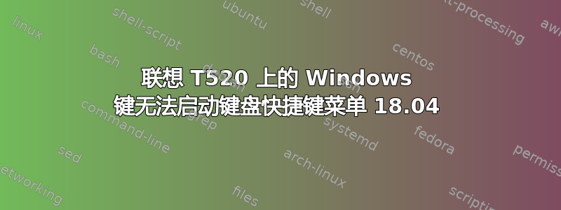 联想 T520 上的 Windows 键无法启动键盘快捷键菜单 18.04