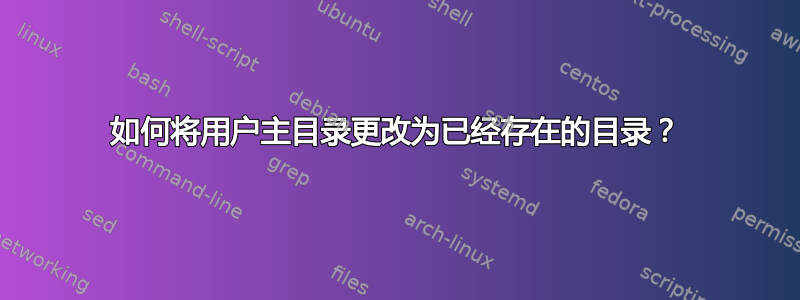 如何将用户主目录更改为已经存在的目录？