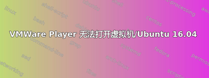 VMWare Player 无法打开虚拟机/Ubuntu 16.04