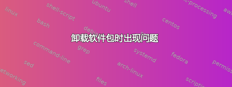 卸载软件包时出现问题