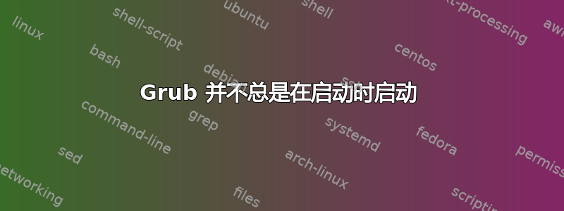 Grub 并不总是在启动时启动