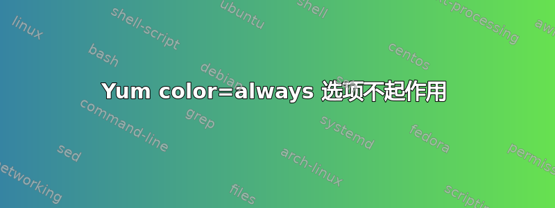 Yum color=always 选项不起作用