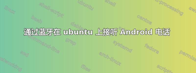 通过蓝牙在 ubuntu 上接听 Android 电话