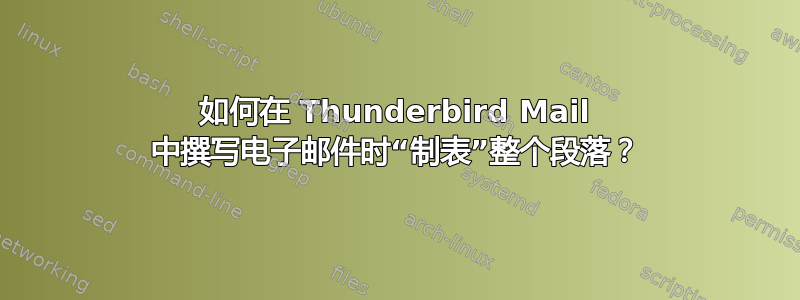 如何在 Thunderbird Mail 中撰写电子邮件时“制表”整个段落？