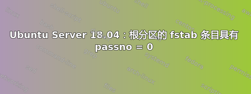 Ubuntu Server 18.04：根分区的 fstab 条目具有 passno = 0