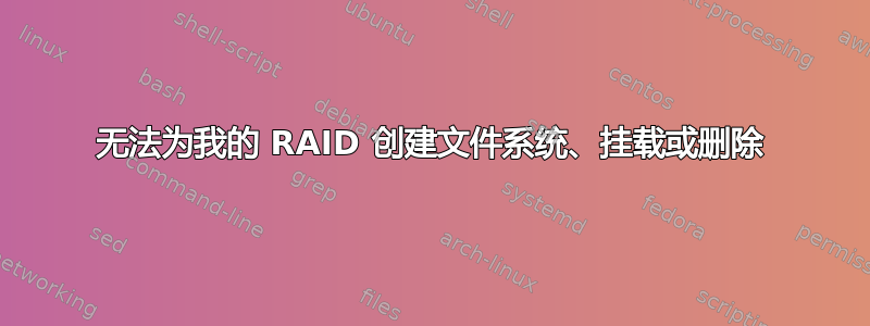 无法为我的 RAID 创建文件系统、挂载或删除