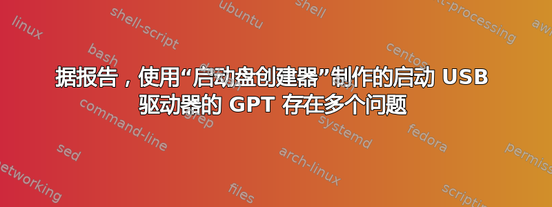 据报告，使用“启动盘创建器”制作的启动 USB 驱动器的 GPT 存在多个问题