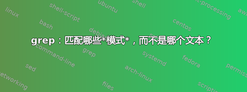 grep：匹配哪些*模式*，而不是哪个文本？