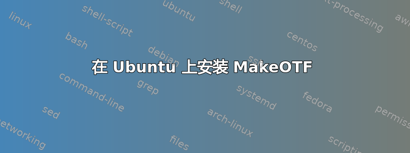 在 Ubuntu 上安装 MakeOTF