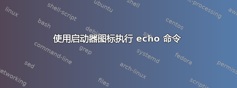 使用启动器图标执行 echo 命令