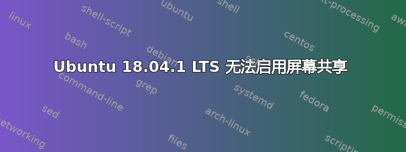 Ubuntu 18.04.1 LTS 无法启用屏幕共享