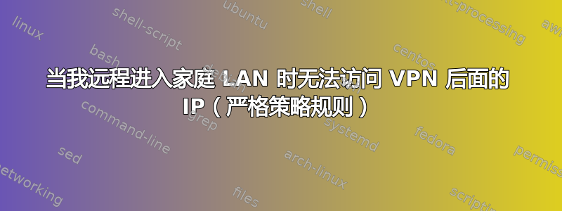 当我远程进入家庭 LAN 时无法访问 VPN 后面的 IP（严格策略规则）