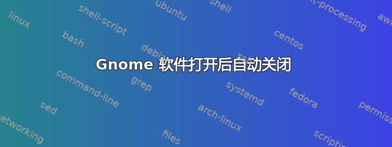 Gnome 软件打开后自动关闭