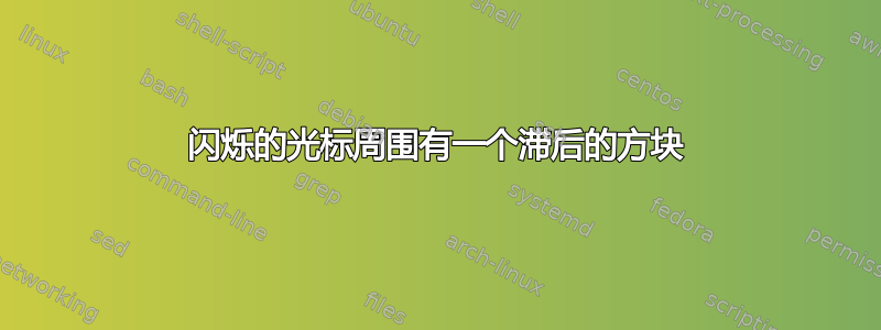 闪烁的光标周围有一个滞后的方块