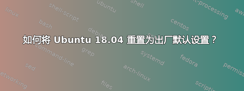 如何将 Ubuntu 18.04 重置为出厂默认设置？