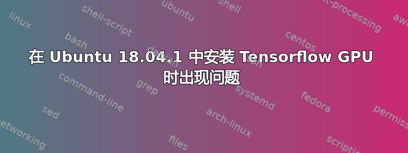 在 Ubuntu 18.04.1 中安装 Tensorflow GPU 时出现问题