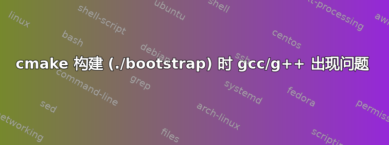 cmake 构建 (./bootstrap) 时 gcc/g++ 出现问题