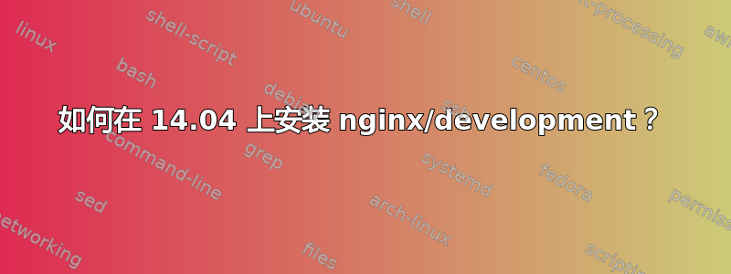 如何在 14.04 上安装 nginx/development？