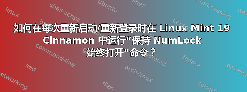 如何在每次重新启动/重新登录时在 Linux Mint 19 Cinnamon 中运行“保持 NumLock 始终打开”命令？