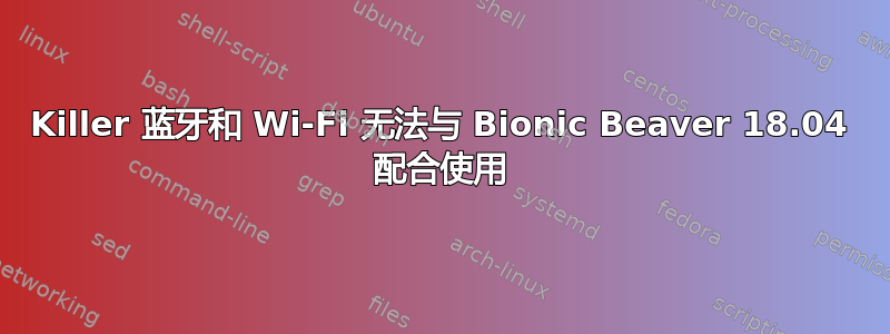 Killer 蓝牙和 Wi-Fi 无法与 Bionic Beaver 18.04 配合使用