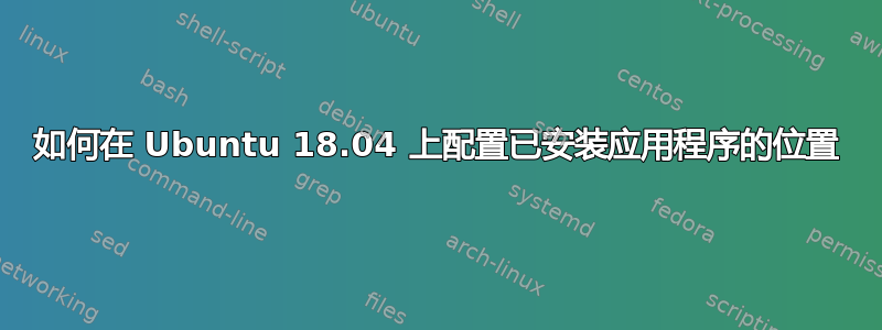 如何在 Ubuntu 18.04 上配置已安装应用程序的位置