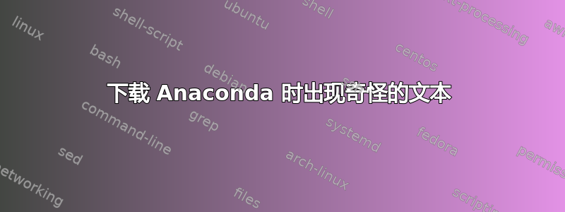 下载 Anaconda 时出现奇怪的文本