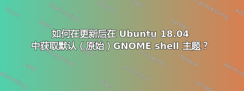 如何在更新后在 Ubuntu 18.04 中获取默认（原始）GNOME shell 主题？