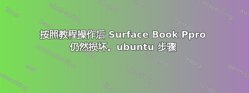 按照教程操作后 Surface Book Ppro 仍然损坏。ubuntu 步骤