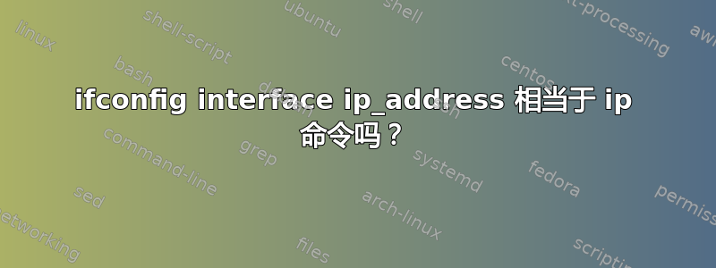 ifconfig interface ip_address 相当于 ip 命令吗？