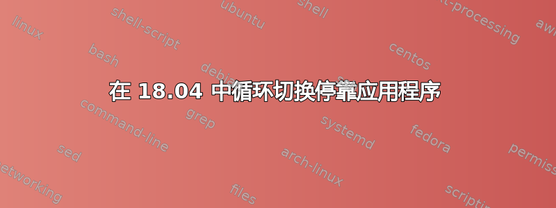 在 18.04 中循环切换停靠应用程序