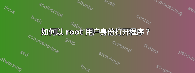 如何以 root 用户身份打开程序？