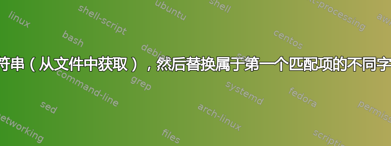 在文件中搜索字符串（从文件中获取），然后替换属于第一个匹配项的不同字符串的任何实例