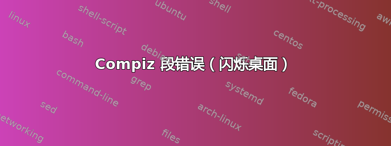 Compiz 段错误（闪烁桌面）