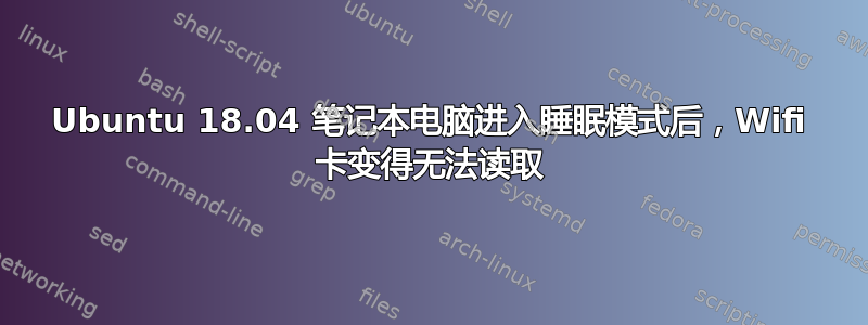 Ubuntu 18.04 笔记本电脑进入睡眠模式后，Wifi 卡变得无法读取