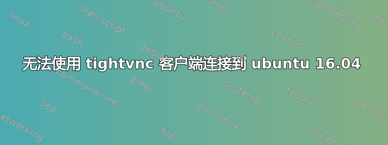 无法使用 tightvnc 客户端连接到 ubuntu 16.04