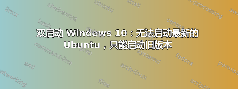 双启动 Windows 10：无法启动最新的 Ubuntu，只能启动旧版本